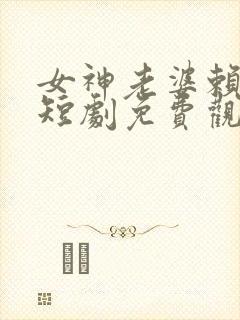 女神老婆赖上我短剧免费观看