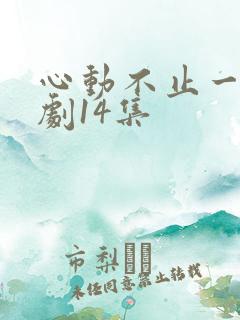 心动不止一刻短剧14集