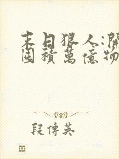 末日狠人:开局囤积万亿物资小说无弹窗