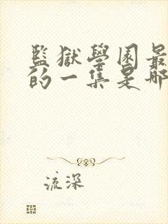 监狱学园最劲爆的一集是哪一集