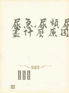 尿急,尿频尿不尽什么原因导致的?