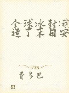 全球冰封:我打造了末日安全屋动漫