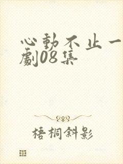 心动不止一刻短剧08集