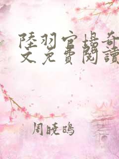 陆羽官场奇才全文免费阅读