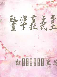 韩漫画免费读漫画下拉式土豪漫画