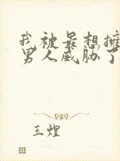 我被最想拥抱的男人威胁了漫画无删减