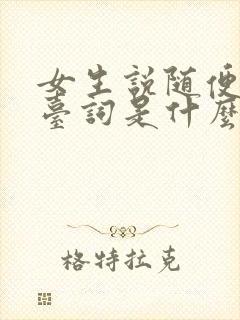 女生说随便吧潜台词是什么