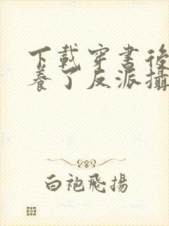 下载穿书后我娇养了反派摄政王