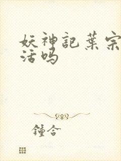 妖神记叶宗有复活吗