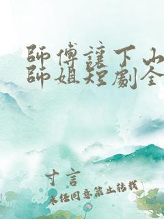 师傅让下山祸害师姐短剧全集