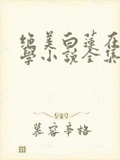 绝美白莲在线教学小说全集txt