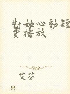 对她心动短剧免费播放