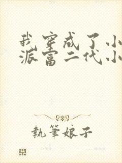 我穿成了小说反派富二代小说