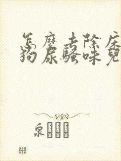 怎么去除床上的狗尿骚味儿