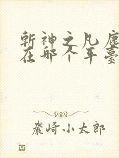 斩神之凡尘神域在哪个平台