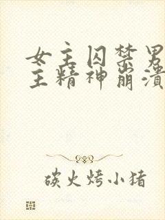 女主囚禁男主男主精神崩溃