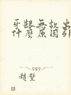 牙龈无故出血是什么原因引起的