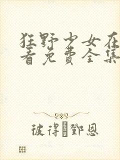 狂野少女在线观看免费全集电视剧最