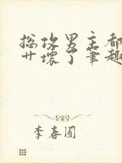 总攻男主都被我艹坏了笔趣阁小说