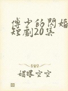 傅少的闪婚甜妻短剧20集