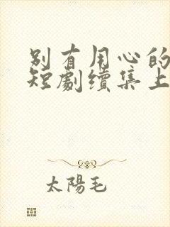 别有用心的妻子短剧续集上线