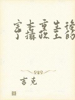 完本重生后我成了摄政王的掌心宠