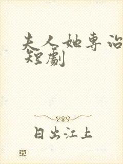 夫人她专治不服 短剧