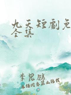 九天短剧免费看全集