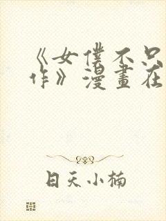 《女仆不只是工作》漫画在线观看