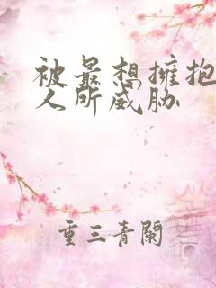 被最想拥抱的男人所威胁