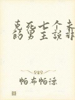 克死七个未婚妻的男主说非我不娶 小说