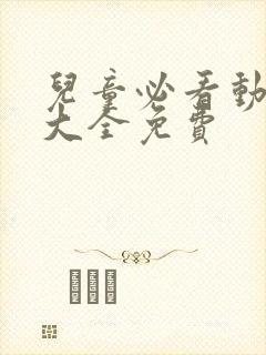 儿童必看动画片大全免费