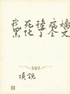 我死后病娇太子黑化了全文阅读