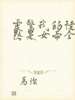 震惊我的徒弟居然是女帝全文免费