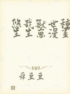 悠哉兽世种种田生生崽漫画第话免费阅读