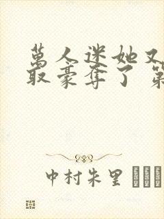 万人迷她又被强取豪夺了 第311章