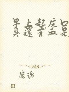 早上起床口苦口臭还有血是怎么回事