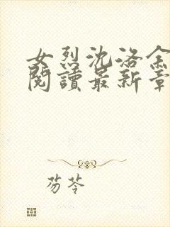 女烈沈洛余全文阅读最新章节