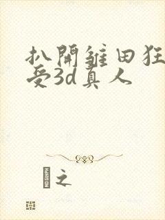 扒开雏田狂揉难受3d真人