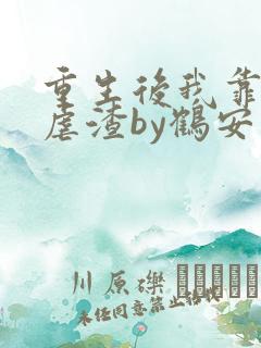 重生后我靠美貌虐渣by鹤安