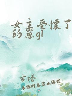 女主受怀了炮灰的崽gl