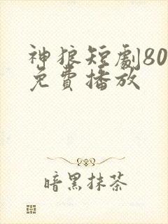 神狼短剧80集免费播放