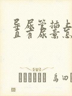 导尿管插上后一直有尿意怎么办