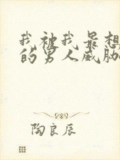 我被我最想拥抱的男人威胁了漫画