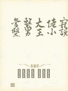 爹系大佬宠溺的双男主小说