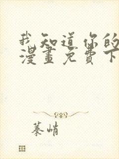 我知道你的秘密漫画免费下拉式