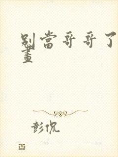 别当哥哥了 漫画