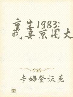 重生1983:我妻京圈大小姐全文免费