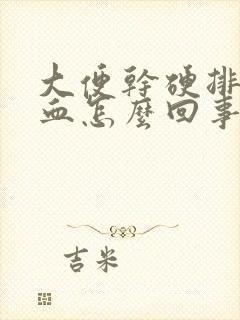 大便干硬排便有血怎么回事