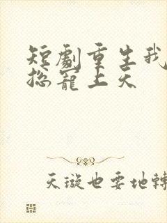 短剧重生我被霸总宠上天